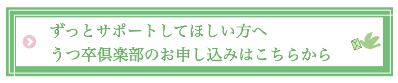 ずっとサポートしてほしい方へ
うつ卒倶楽部のお申込み、相談はこちらから